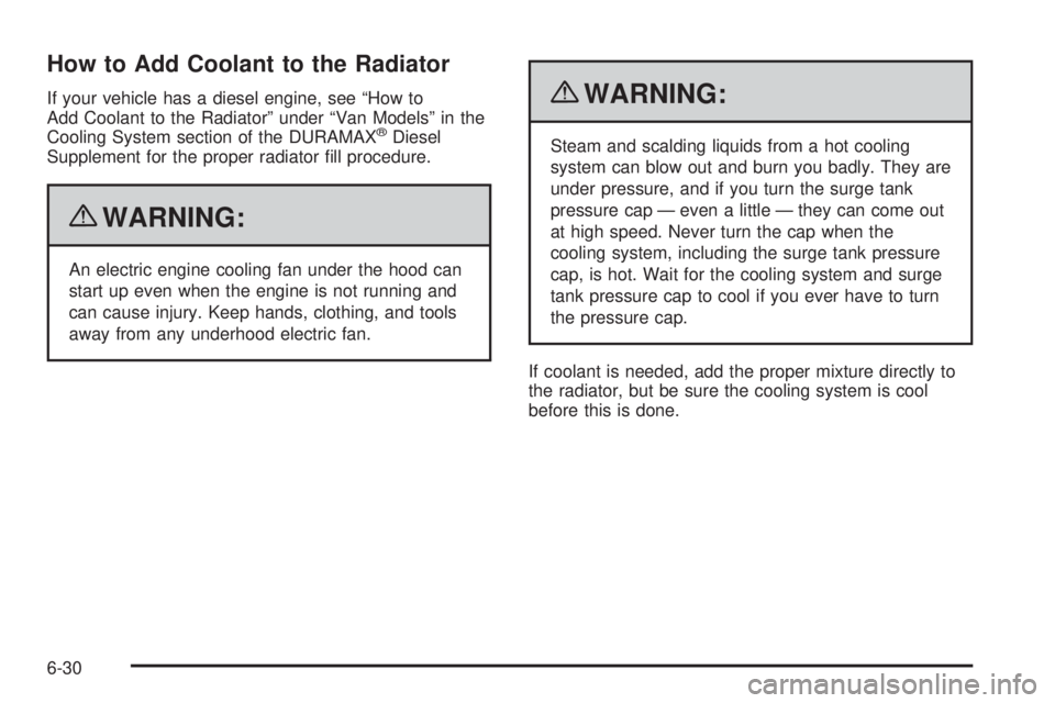GMC SAVANA 2010  Owners Manual How to Add Coolant to the Radiator
If your vehicle has a diesel engine, see “How to
Add Coolant to the Radiator” under “Van Models” in the
Cooling System section of the DURAMAX
®Diesel
Supple