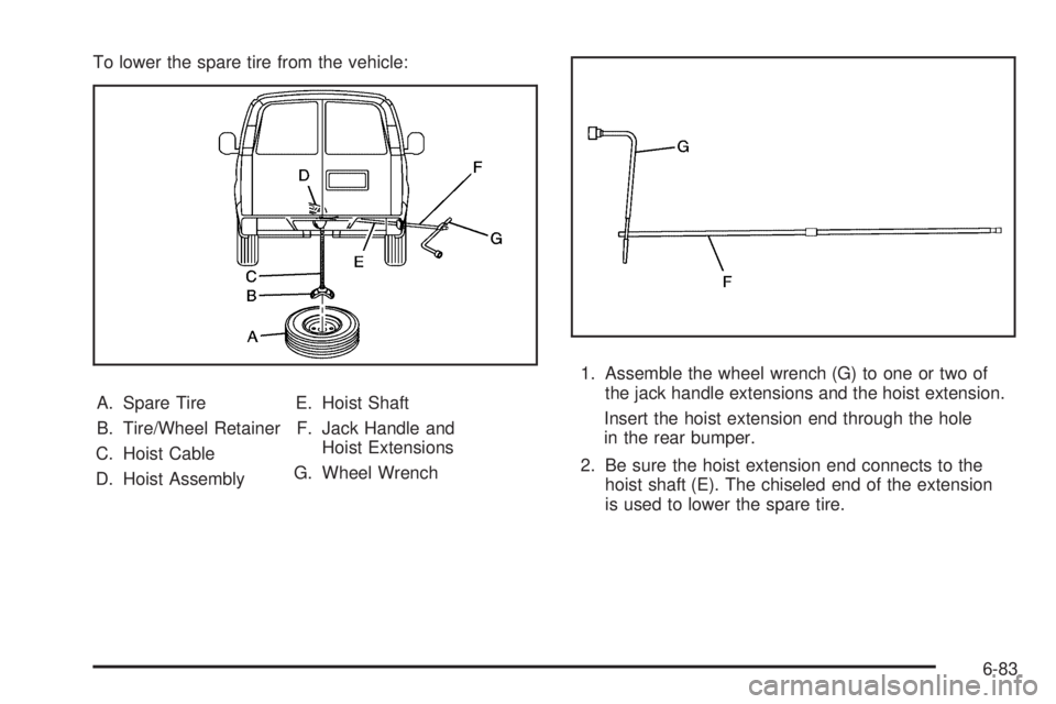 GMC SAVANA 2010  Owners Manual To lower the spare tire from the vehicle:
A. Spare Tire
B. Tire/Wheel Retainer
C. Hoist Cable
D. Hoist AssemblyE. Hoist Shaft
F. Jack Handle and
Hoist Extensions
G. Wheel Wrench1. Assemble the wheel w