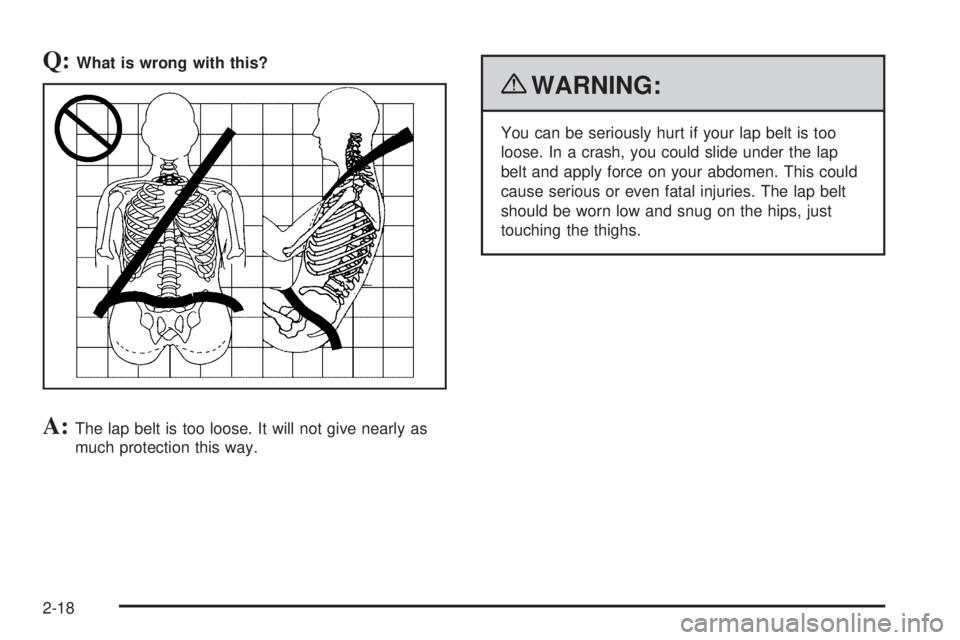 GMC SAVANA 2010  Owners Manual Q:What is wrong with this?
A:The lap belt is too loose. It will not give nearly as
much protection this way.
{WARNING:
You can be seriously hurt if your lap belt is too
loose. In a crash, you could sl