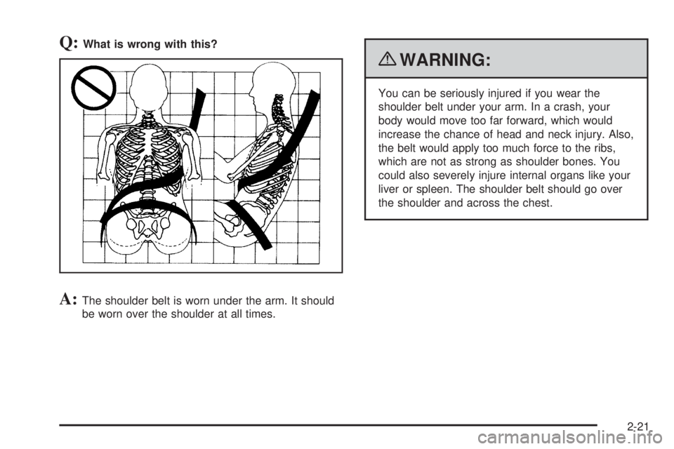 GMC SAVANA 2010  Owners Manual Q:What is wrong with this?
A:The shoulder belt is worn under the arm. It should
be worn over the shoulder at all times.
{WARNING:
You can be seriously injured if you wear the
shoulder belt under your 