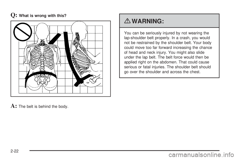 GMC SAVANA 2010  Owners Manual Q:What is wrong with this?
A:The belt is behind the body.
{WARNING:
You can be seriously injured by not wearing the
lap-shoulder belt properly. In a crash, you would
not be restrained by the shoulder 