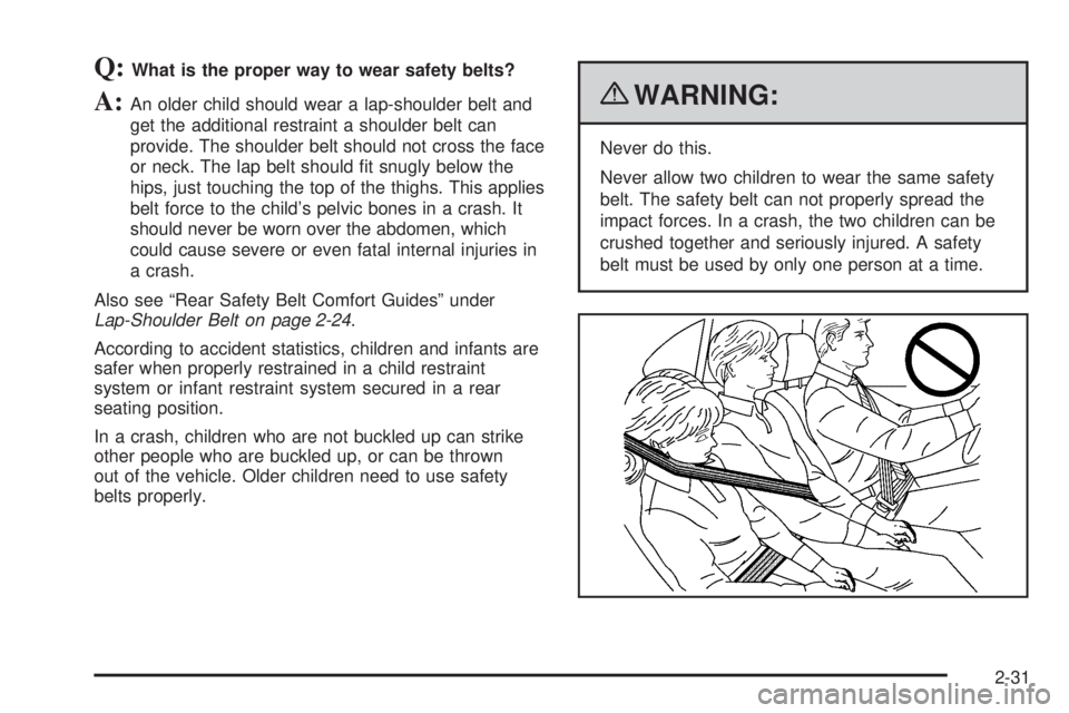 GMC SAVANA 2010  Owners Manual Q:What is the proper way to wear safety belts?
A:An older child should wear a lap-shoulder belt and
get the additional restraint a shoulder belt can
provide. The shoulder belt should not cross the fac