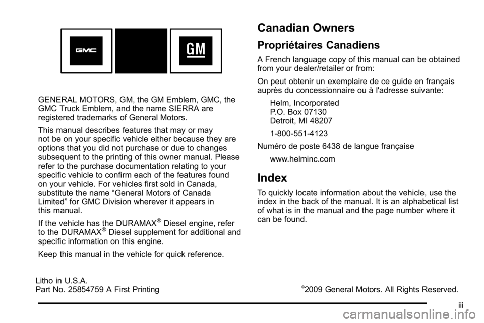 GMC SIERRA 2010 Owners Manual GENERAL MOTORS, GM, the GM Emblem, GMC, the
GMC Truck Emblem, and the name SIERRA are
registered trademarks of General Motors.
This manual describes features that may or may
not be on your specific ve GMC SIERRA 2010 Owners Manual GENERAL MOTORS, GM, the GM Emblem, GMC, the
GMC Truck Emblem, and the name SIERRA are
registered trademarks of General Motors.
This manual describes features that may or may
not be on your specific ve