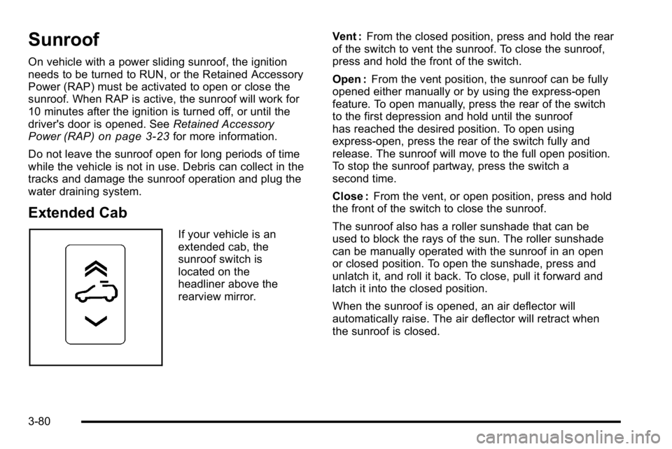 GMC SIERRA 2010  Owners Manual Sunroof
On vehicle with a power sliding sunroof, the ignition
needs to be turned to RUN, or the Retained Accessory
Power (RAP) must be activated to open or close the
sunroof. When RAP is active, the s