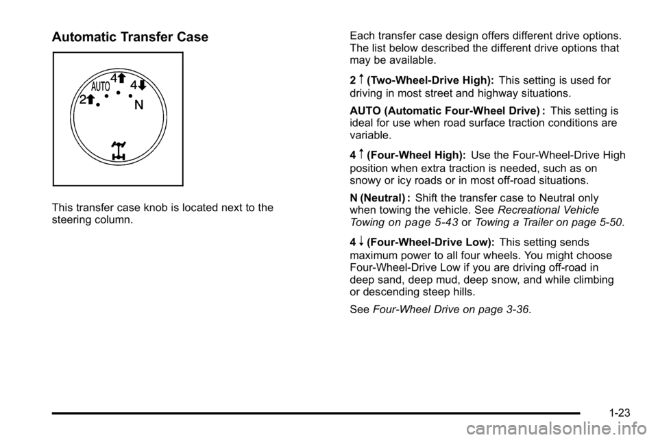 GMC SIERRA 2010 Owners Manual Automatic Transfer Case
This transfer case knob is located next to the
steering column.Each transfer case design offers different drive options.
The list below described the different drive options th GMC SIERRA 2010 Owners Manual Automatic Transfer Case
This transfer case knob is located next to the
steering column.Each transfer case design offers different drive options.
The list below described the different drive options th