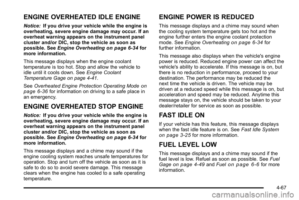 GMC SIERRA 2010  Owners Manual ENGINE OVERHEATED IDLE ENGINE
Notice:If you drive your vehicle while the engine is
overheating, severe engine damage may occur. If an
overheat warning appears on the instrument panel
cluster and/or DI