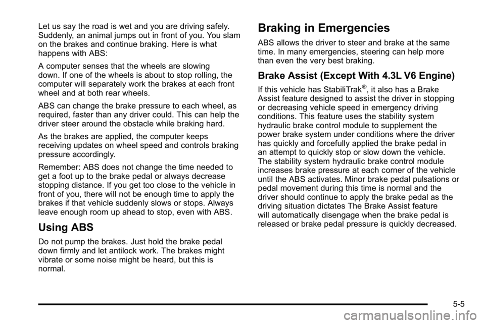 GMC SIERRA 2010  Owners Manual Let us say the road is wet and you are driving safely.
Suddenly, an animal jumps out in front of you. You slam
on the brakes and continue braking. Here is what
happens with ABS:
A computer senses that