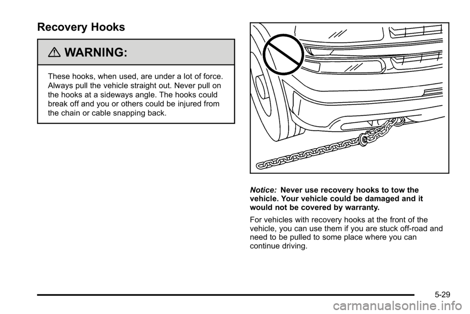GMC SIERRA 2010  Owners Manual Recovery Hooks
{WARNING:
These hooks, when used, are under a lot of force.
Always pull the vehicle straight out. Never pull on
the hooks at a sideways angle. The hooks could
break off and you or other