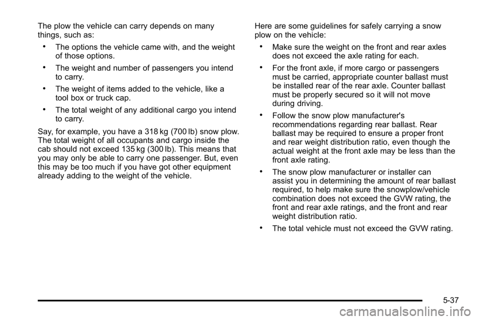 GMC SIERRA 2010  Owners Manual The plow the vehicle can carry depends on many
things, such as:
.The options the vehicle came with, and the weight
of those options.
.The weight and number of passengers you intend
to carry.
.The weig