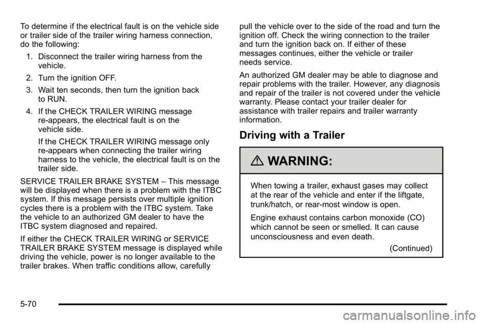 GMC SIERRA 2010 Owners Manual To determine if the electrical fault is on the vehicle side
or trailer side of the trailer wiring harness connection,
do the following:1. Disconnect the trailer wiring harness from the vehicle.
2. Tur GMC SIERRA 2010 Owners Manual To determine if the electrical fault is on the vehicle side
or trailer side of the trailer wiring harness connection,
do the following:1. Disconnect the trailer wiring harness from the vehicle.
2. Tur