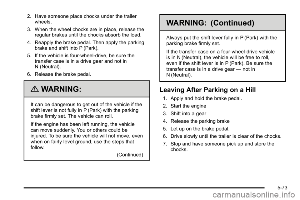 GMC SIERRA 2010  Owners Manual 2. Have someone place chocks under the trailerwheels.
3. When the wheel chocks are in place, release the regular brakes until the chocks absorb the load.
4. Reapply the brake pedal. Then apply the par