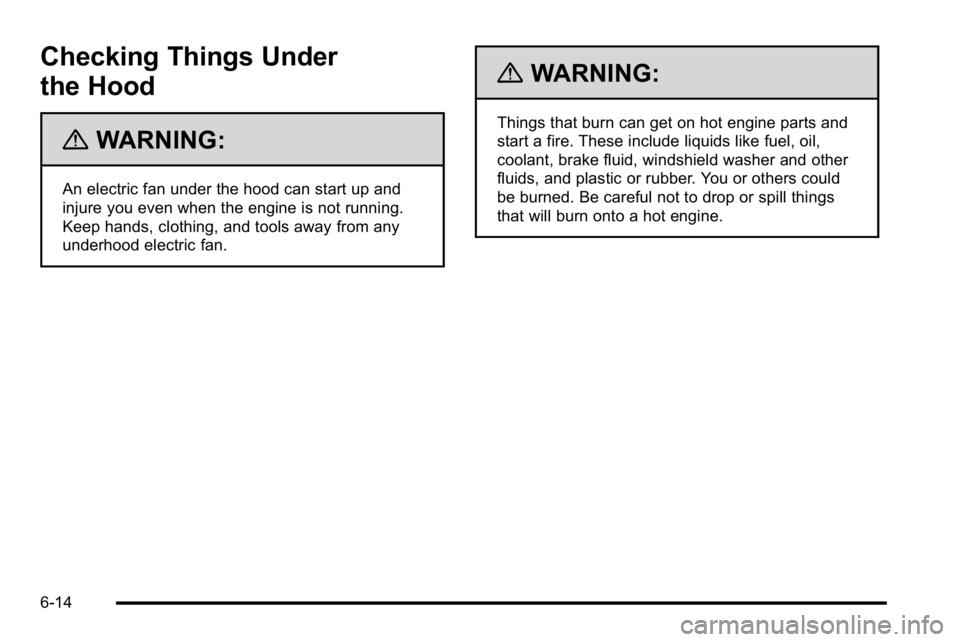 GMC SIERRA 2010  Owners Manual Checking Things Under
the Hood
{WARNING:
An electric fan under the hood can start up and
injure you even when the engine is not running.
Keep hands, clothing, and tools away from any
underhood electri