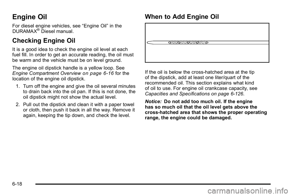 GMC SIERRA 2010  Owners Manual Engine Oil
For diesel engine vehicles, see“Engine Oil”in the
DURAMAX®Diesel manual.
Checking Engine Oil
It is a good idea to check the engine oil level at each
fuel fill. In order to get an accur