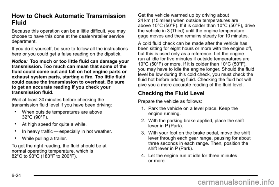 GMC SIERRA 2010  Owners Manual How to Check Automatic Transmission
Fluid
Because this operation can be a little difficult, you may
choose to have this done at the dealer/retailer service
department.
If you do it yourself, be sure t