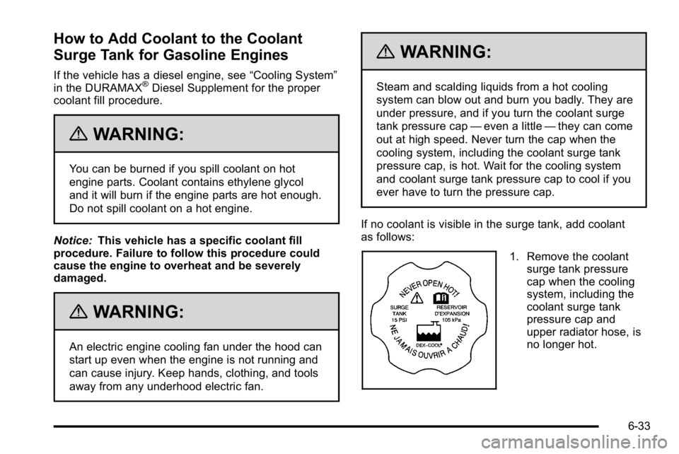 GMC SIERRA 2010  Owners Manual How to Add Coolant to the Coolant
Surge Tank for Gasoline Engines
If the vehicle has a diesel engine, see“Cooling System”
in the DURAMAX®Diesel Supplement for the proper
coolant fill procedure.
{