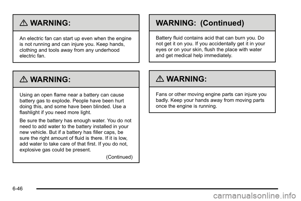 GMC SIERRA 2010  Owners Manual {WARNING:
An electric fan can start up even when the engine
is not running and can injure you. Keep hands,
clothing and tools away from any underhood
electric fan.
{WARNING:
Using an open flame near a