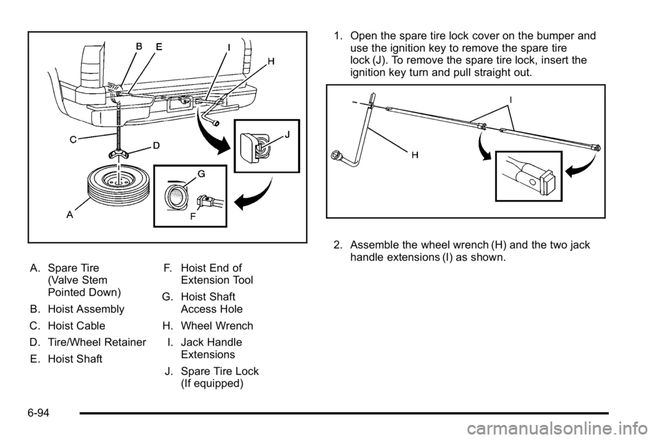 GMC SIERRA 2010  Owners Manual A. Spare Tire(Valve Stem
Pointed Down)
B. Hoist Assembly
C. Hoist Cable
D. Tire/Wheel Retainer
E. Hoist Shaft F. Hoist End of
Extension Tool
G. Hoist Shaft Access Hole
H. Wheel Wrench
I. Jack Handle E