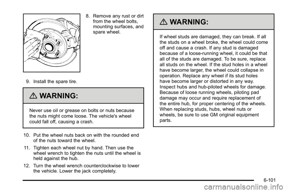 GMC SIERRA 2010  Owners Manual 8. Remove any rust or dirtfrom the wheel bolts,
mounting surfaces, and
spare wheel.
9. Install the spare tire.
{WARNING:
Never use oil or grease on bolts or nuts because
the nuts might come loose. The
