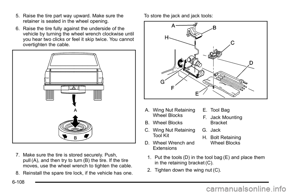 GMC SIERRA 2010  Owners Manual 5. Raise the tire part way upward. Make sure theretainer is seated in the wheel opening.
6. Raise the tire fully against the underside of the vehicle by turning the wheel wrench clockwise until
you he