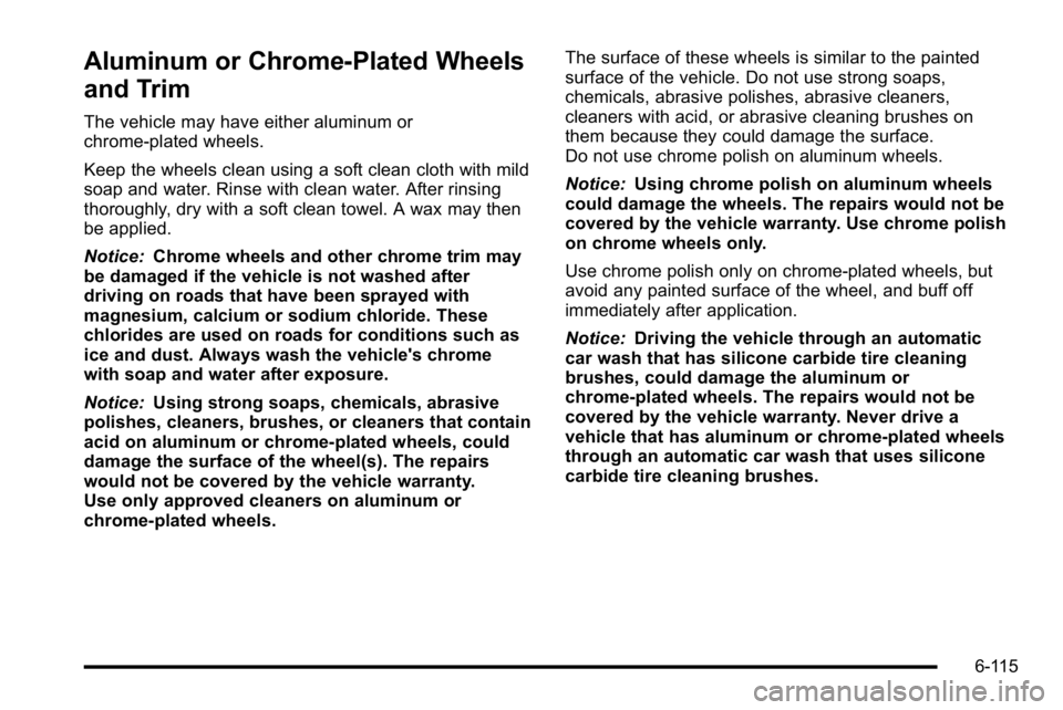 GMC SIERRA 2010  Owners Manual Aluminum or Chrome-Plated Wheels
and Trim
The vehicle may have either aluminum or
chrome-plated wheels.
Keep the wheels clean using a soft clean cloth with mild
soap and water. Rinse with clean water.