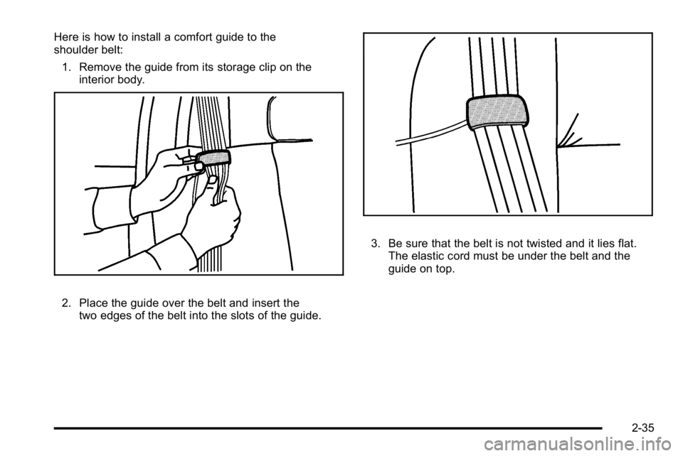 GMC SIERRA 2010  Owners Manual Here is how to install a comfort guide to the
shoulder belt:1. Remove the guide from its storage clip on the interior body.
2. Place the guide over the belt and insert thetwo edges of the belt into th