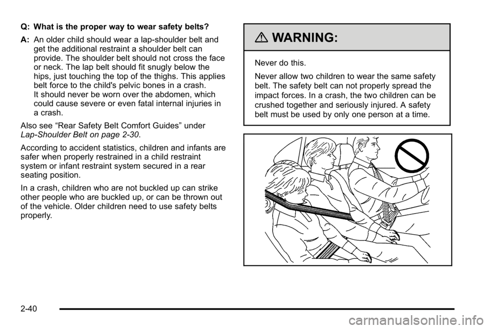 GMC SIERRA 2010  Owners Manual Q: What is the proper way to wear safety belts?
A:An older child should wear a lap-shoulder belt and
get the additional restraint a shoulder belt can
provide. The shoulder belt should not cross the fa