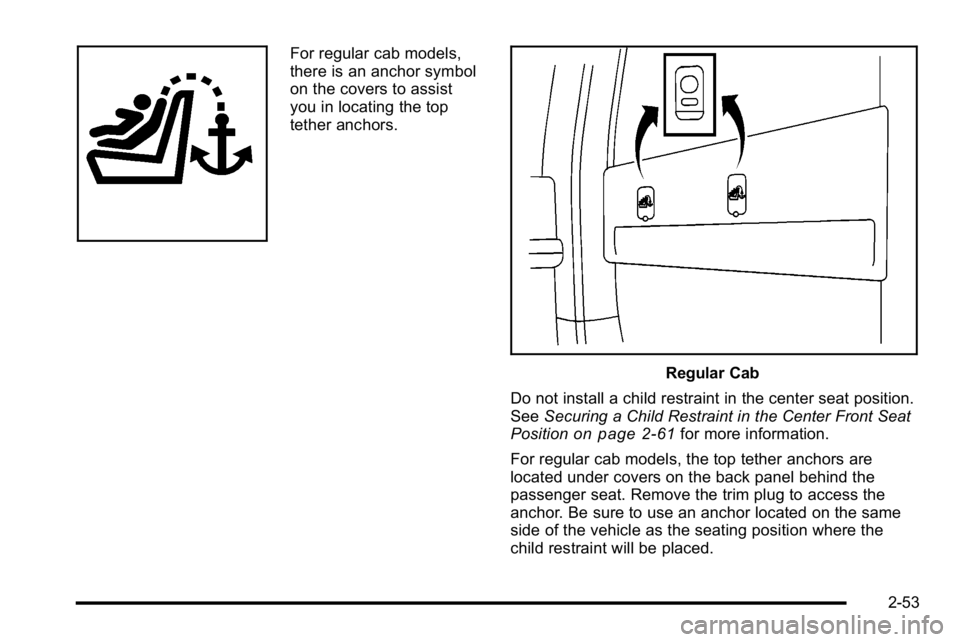GMC SIERRA 2010  Owners Manual For regular cab models,
there is an anchor symbol
on the covers to assist
you in locating the top
tether anchors.
Regular Cab
Do not install a child restraint in the center seat position.
See Securing