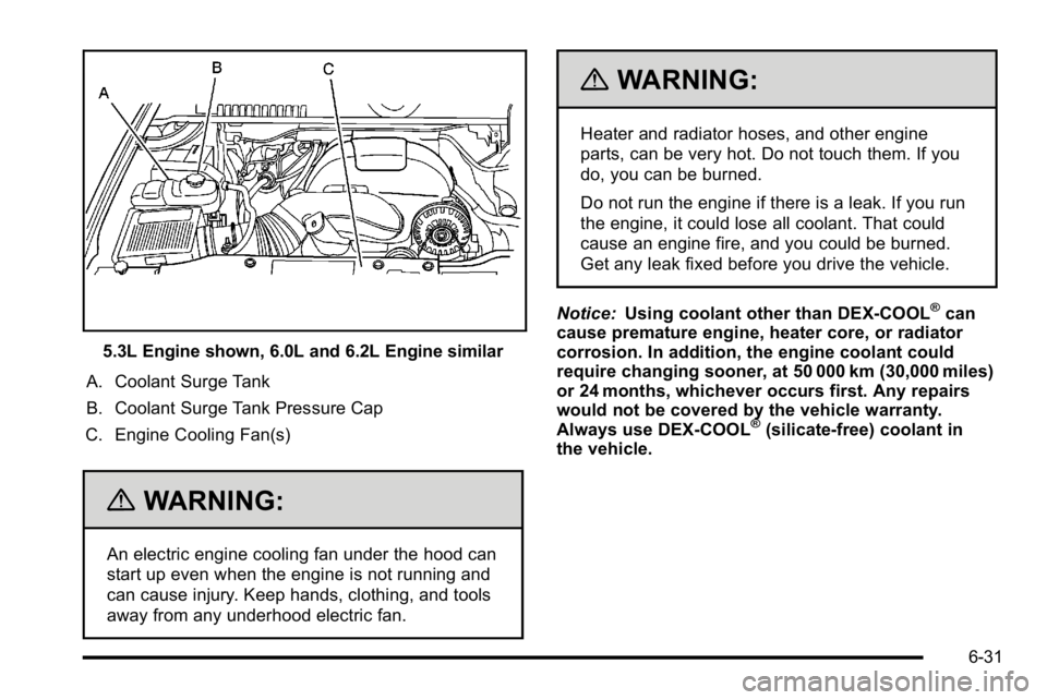 GMC YUKON 2010  Owners Manual 5.3L Engine shown, 6.0L and 6.2L Engine similar
A. Coolant Surge Tank
B. Coolant Surge Tank Pressure Cap
C. Engine Cooling Fan(s)
{WARNING:
An electric engine cooling fan under the hood can
start up e