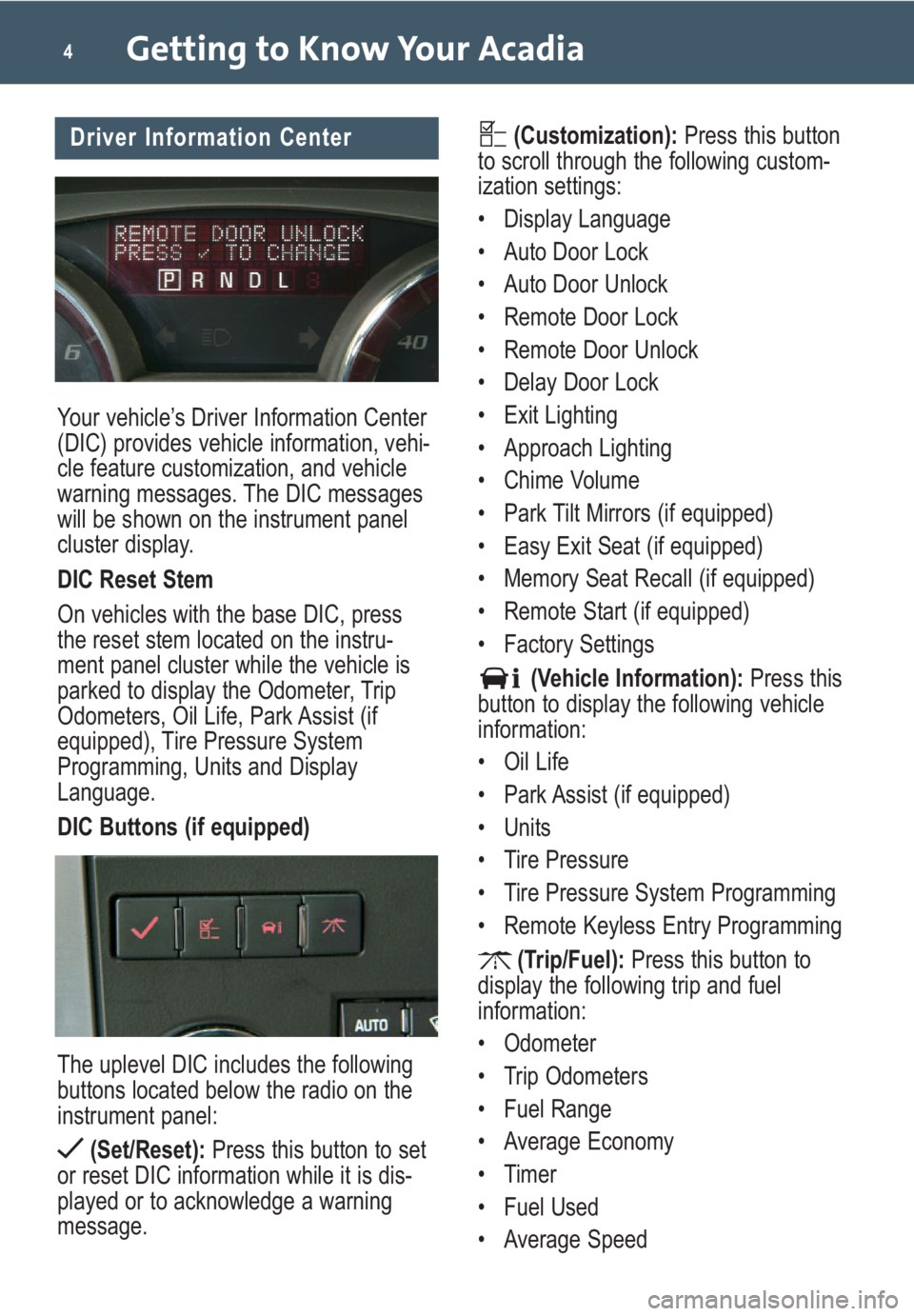 GMC ACADIA 2009 Get To Know Guide Your vehicle’s Driver Information Center
(DIC) provides vehicle information, vehi-
cle feature customization, and vehicle
warning messages. The DIC messages
will be shown on the instrument panel
clu GMC ACADIA 2009 Get To Know Guide Your vehicle’s Driver Information Center
(DIC) provides vehicle information, vehi-
cle feature customization, and vehicle
warning messages. The DIC messages
will be shown on the instrument panel
clu