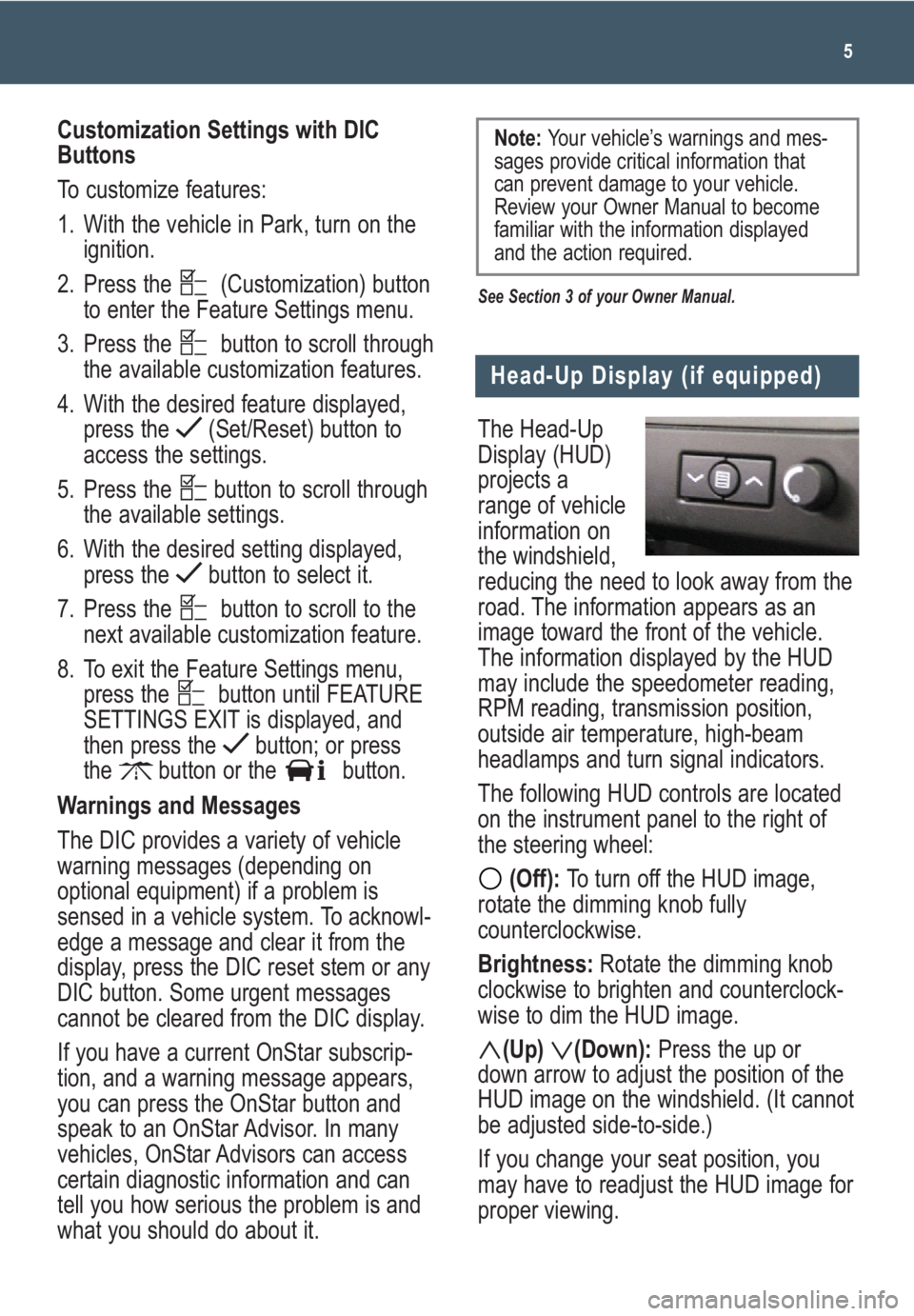 GMC ACADIA 2009 Get To Know Guide The Head-Up
Display (HUD)
projects a
range of vehicle
information on
the windshield,
reducing the need to look away from the
road. The information appears as an
image toward the front of the vehicle.
GMC ACADIA 2009 Get To Know Guide The Head-Up
Display (HUD)
projects a
range of vehicle
information on
the windshield,
reducing the need to look away from the
road. The information appears as an
image toward the front of the vehicle.