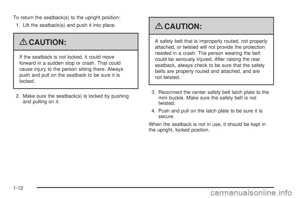 GMC CANYON 2009  Owners Manual To return the seatback(s) to the upright position:
1. Lift the seatback(s) and push it into place.
{CAUTION:
If the seatback is not locked, it could move
forward in a sudden stop or crash. That could
