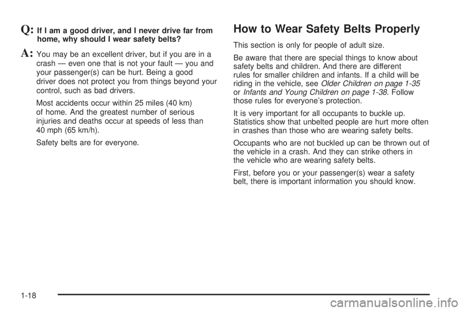 GMC CANYON 2009 Owners Manual Q:If I am a good driver, and I never drive far from
home, why should I wear safety belts?
A:You may be an excellent driver, but if you are in a
crash — even one that is not your fault — you and
yo GMC CANYON 2009 Owners Manual Q:If I am a good driver, and I never drive far from
home, why should I wear safety belts?
A:You may be an excellent driver, but if you are in a
crash — even one that is not your fault — you and
yo