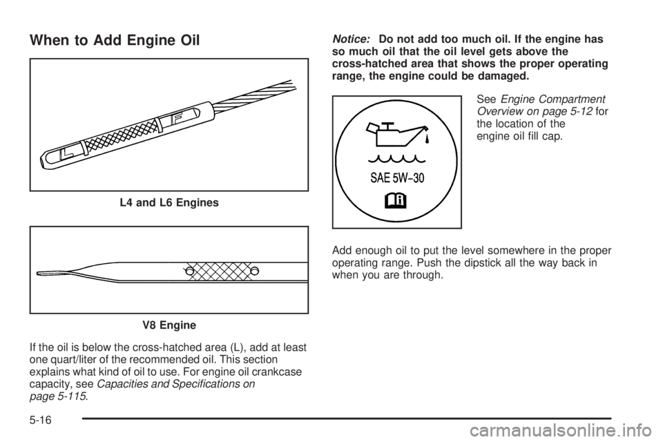 GMC CANYON 2009  Owners Manual When to Add Engine Oil
If the oil is below the cross-hatched area (L), add at least
one quart/liter of the recommended oil. This section
explains what kind of oil to use. For engine oil crankcase
capa