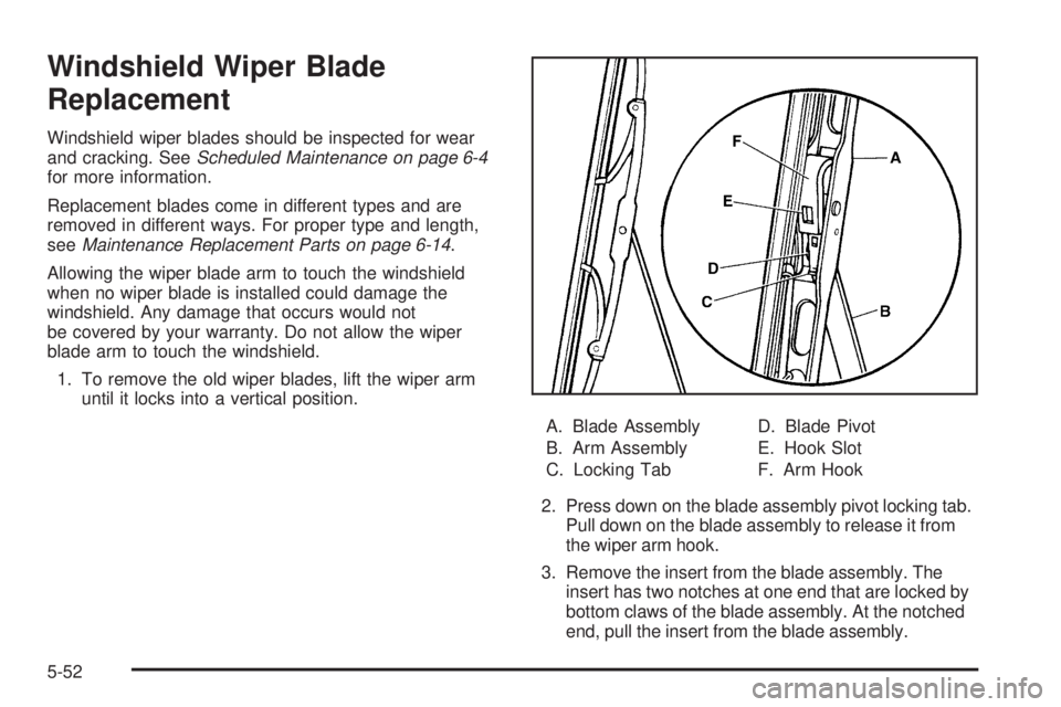 GMC CANYON 2009 Owners Manual Windshield Wiper Blade
Replacement
Windshield wiper blades should be inspected for wear
and cracking. SeeScheduled Maintenance on page 6-4
for more information.
Replacement blades come in different ty GMC CANYON 2009 Owners Manual Windshield Wiper Blade
Replacement
Windshield wiper blades should be inspected for wear
and cracking. SeeScheduled Maintenance on page 6-4
for more information.
Replacement blades come in different ty