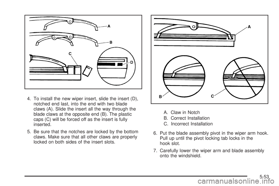 GMC CANYON 2009  Owners Manual 4. To install the new wiper insert, slide the insert (D),
notched end last, into the end with two blade
claws (A). Slide the insert all the way through the
blade claws at the opposite end (B). The pla