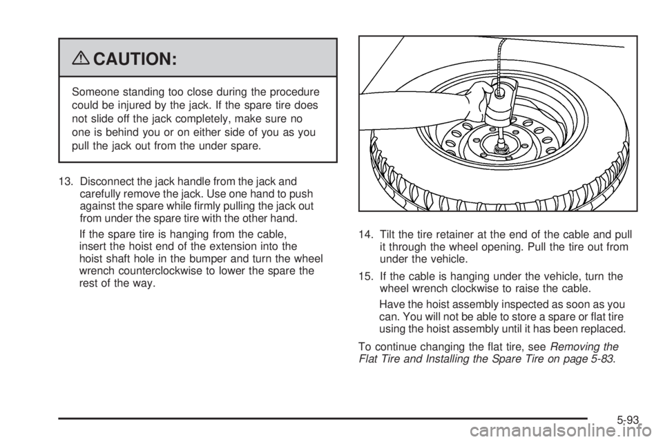 GMC CANYON 2009  Owners Manual {CAUTION:
Someone standing too close during the procedure
could be injured by the jack. If the spare tire does
not slide off the jack completely, make sure no
one is behind you or on either side of yo