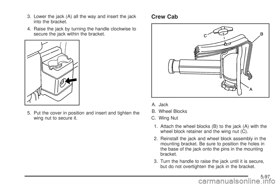 GMC CANYON 2009  Owners Manual 3. Lower the jack (A) all the way and insert the jack
into the bracket.
4. Raise the jack by turning the handle clockwise to
secure the jack within the bracket.
5. Put the cover in position and insert