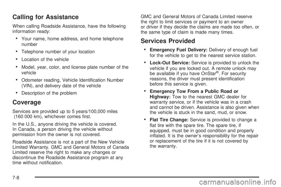 GMC CANYON 2009 Owners Manual Calling for Assistance
When calling Roadside Assistance, have the following
information ready:
Your name, home address, and home telephone
number
Telephone number of your location
Location of the vehi GMC CANYON 2009 Owners Manual Calling for Assistance
When calling Roadside Assistance, have the following
information ready:
Your name, home address, and home telephone
number
Telephone number of your location
Location of the vehi