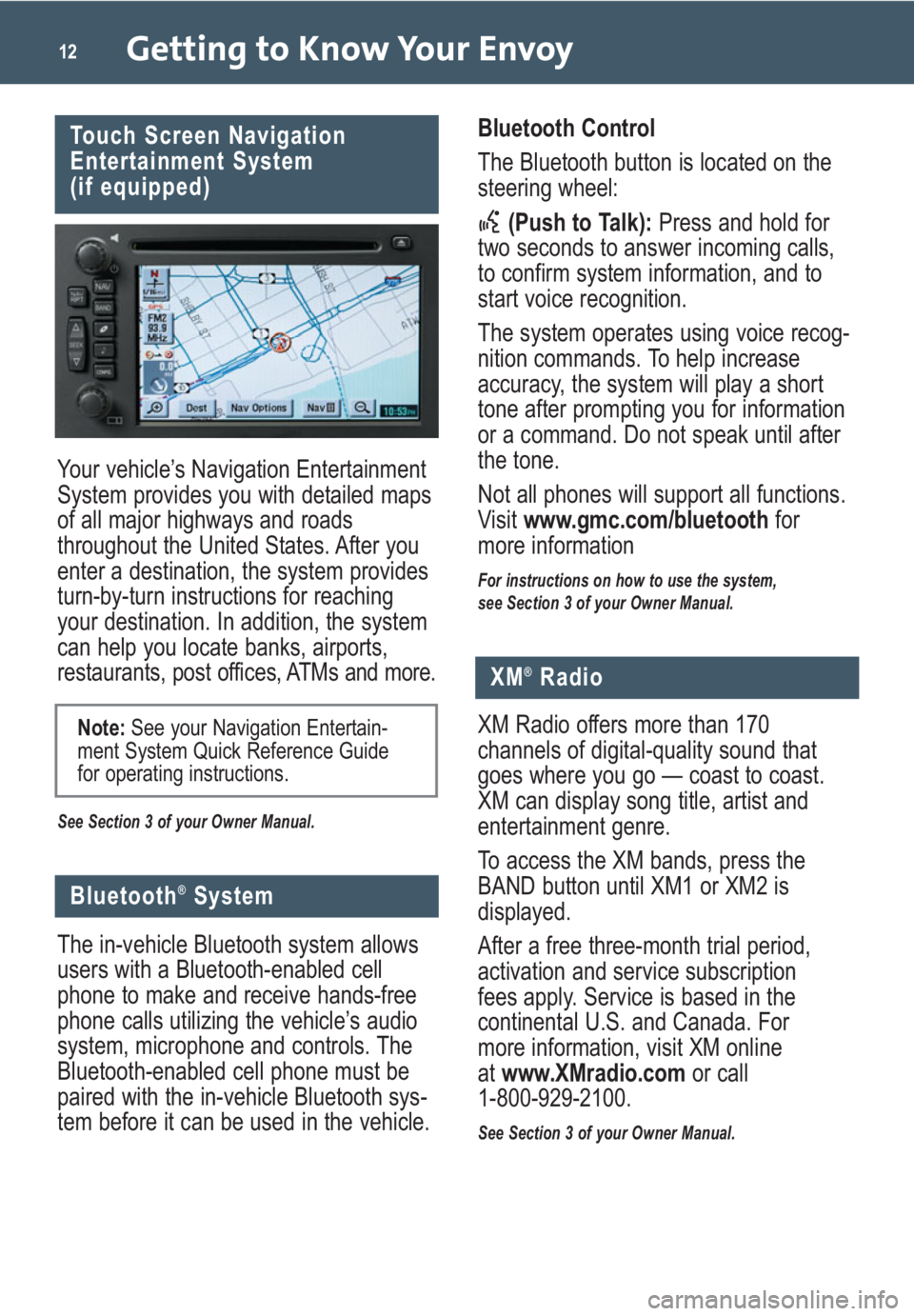 GMC ENVOY 2009 Get To Know Guide Getting to Know Your Envoy12
Your vehicle’s Navigation Entertainment
System provides you with detailed maps
of all major highways and roads
throughout the United States. After you
enter a destinatio GMC ENVOY 2009 Get To Know Guide Getting to Know Your Envoy12
Your vehicle’s Navigation Entertainment
System provides you with detailed maps
of all major highways and roads
throughout the United States. After you
enter a destinatio