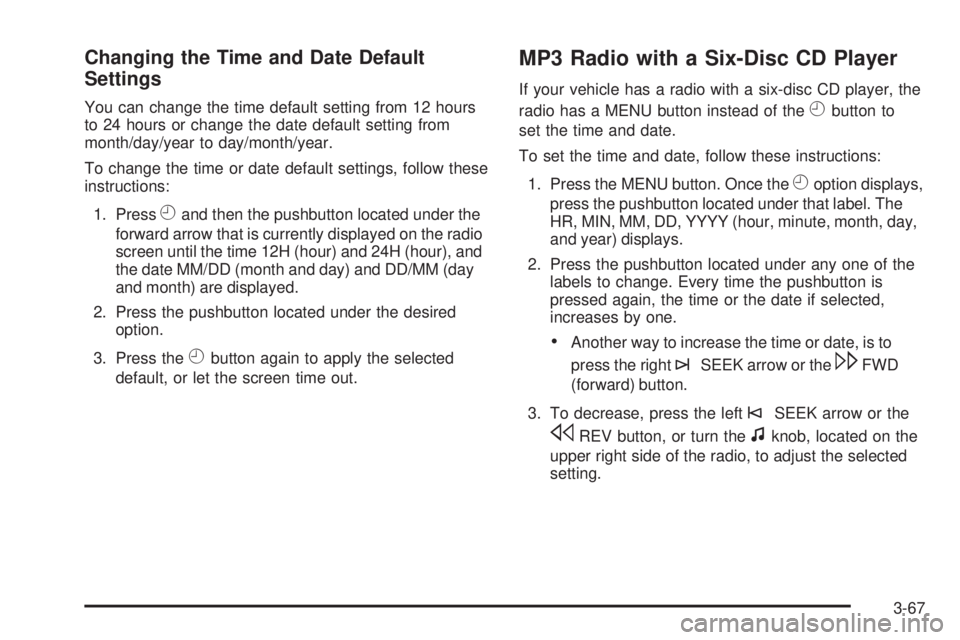 GMC SAVANA 2009 Owners Manual Changing the Time and Date Default
Settings
You can change the time default setting from 12 hours
to 24 hours or change the date default setting from
month/day/year to day/month/year.
To change the ti GMC SAVANA 2009 Owners Manual Changing the Time and Date Default
Settings
You can change the time default setting from 12 hours
to 24 hours or change the date default setting from
month/day/year to day/month/year.
To change the ti