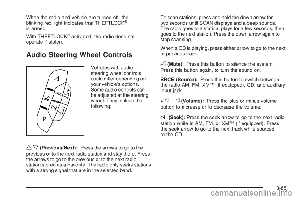 GMC SAVANA 2009 Owners Manual When the radio and vehicle are turned off, the
blinking red light indicates that THEFTLOCK®
is armed.
With THEFTLOCK
®activated, the radio does not
operate if stolen.
Audio Steering Wheel Controls
V GMC SAVANA 2009 Owners Manual When the radio and vehicle are turned off, the
blinking red light indicates that THEFTLOCK®
is armed.
With THEFTLOCK
®activated, the radio does not
operate if stolen.
Audio Steering Wheel Controls
V