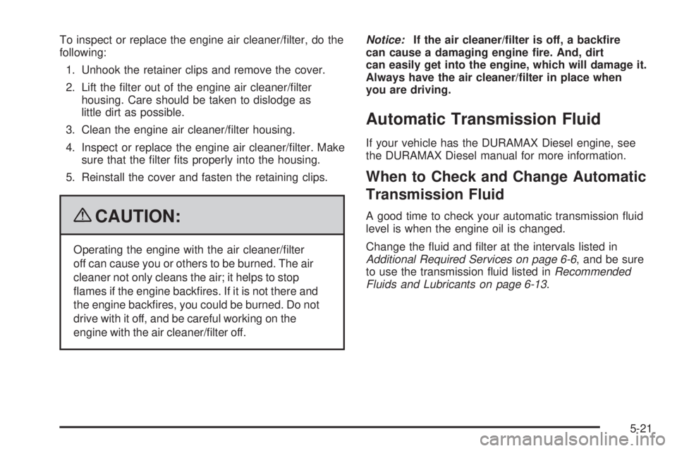 GMC SAVANA 2009 Owners Manual To inspect or replace the engine air cleaner/filter, do the
following:
1. Unhook the retainer clips and remove the cover.
2. Lift the filter out of the engine air cleaner/filter
housing. Care shoul GMC SAVANA 2009 Owners Manual To inspect or replace the engine air cleaner/filter, do the
following:
1. Unhook the retainer clips and remove the cover.
2. Lift the filter out of the engine air cleaner/filter
housing. Care shoul
