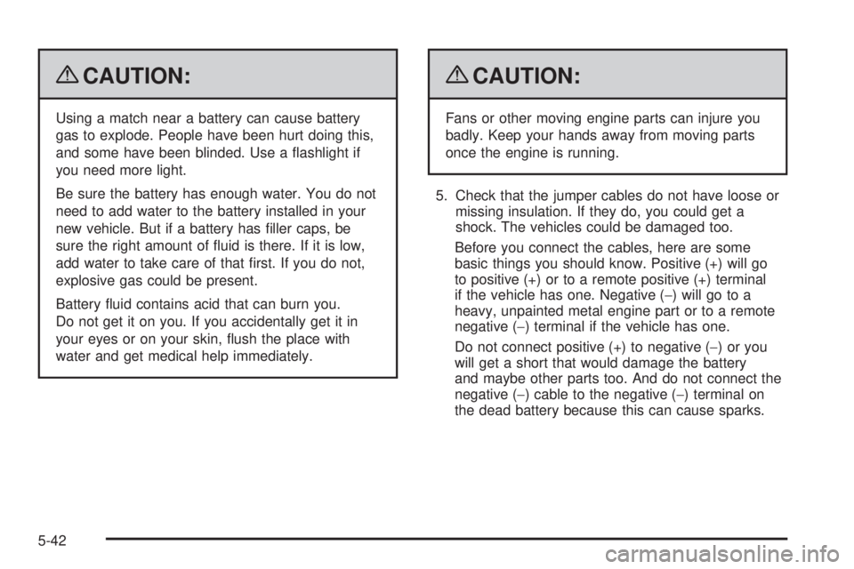 GMC SAVANA 2009 Owners Manual {CAUTION:
Using a match near a battery can cause battery
gas to explode. People have been hurt doing this,
and some have been blinded. Use a flashlight if
you need more light.
Be sure the battery has GMC SAVANA 2009 Owners Manual {CAUTION:
Using a match near a battery can cause battery
gas to explode. People have been hurt doing this,
and some have been blinded. Use a flashlight if
you need more light.
Be sure the battery has