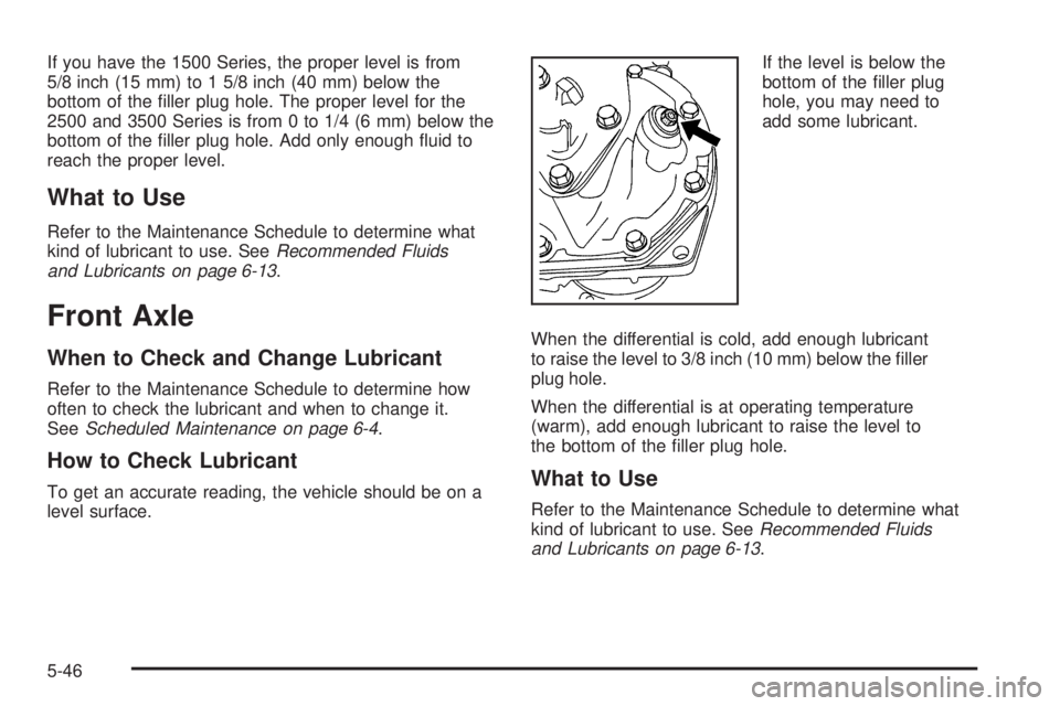 GMC SAVANA 2009 Owners Manual If you have the 1500 Series, the proper level is from
5/8 inch (15 mm) to 1 5/8 inch (40 mm) below the
bottom of the filler plug hole. The proper level for the
2500 and 3500 Series is from 0 to 1/4 ( GMC SAVANA 2009 Owners Manual If you have the 1500 Series, the proper level is from
5/8 inch (15 mm) to 1 5/8 inch (40 mm) below the
bottom of the filler plug hole. The proper level for the
2500 and 3500 Series is from 0 to 1/4 (