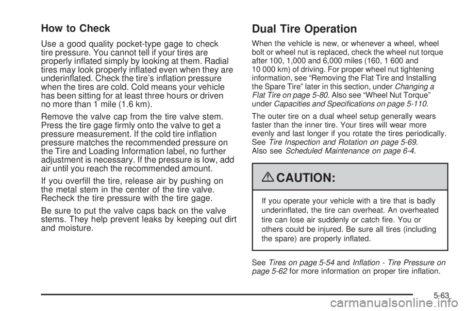 GMC SAVANA 2009 Owners Manual How to Check
Use a good quality pocket-type gage to check
tire pressure. You cannot tell if your tires are
properly inflated simply by looking at them. Radial
tires may look properly inflated even w GMC SAVANA 2009 Owners Manual How to Check
Use a good quality pocket-type gage to check
tire pressure. You cannot tell if your tires are
properly inflated simply by looking at them. Radial
tires may look properly inflated even w