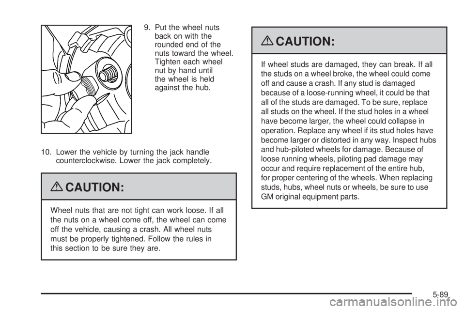 GMC SAVANA 2009 Owners Manual 9. Put the wheel nuts
back on with the
rounded end of the
nuts toward the wheel.
Tighten each wheel
nut by hand until
the wheel is held
against the hub.
10. Lower the vehicle by turning the jack handl GMC SAVANA 2009 Owners Manual 9. Put the wheel nuts
back on with the
rounded end of the
nuts toward the wheel.
Tighten each wheel
nut by hand until
the wheel is held
against the hub.
10. Lower the vehicle by turning the jack handl