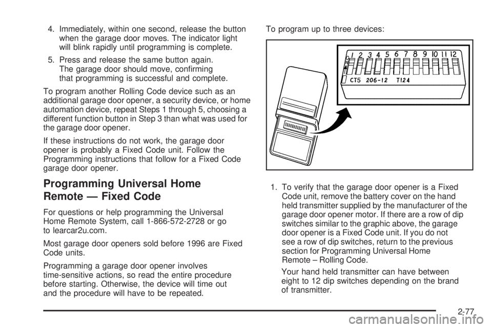 GMC SIERRA 2009  Owners Manual 4. Immediately, within one second, release the button
when the garage door moves. The indicator light
will blink rapidly until programming is complete.
5. Press and release the same button again.
The 