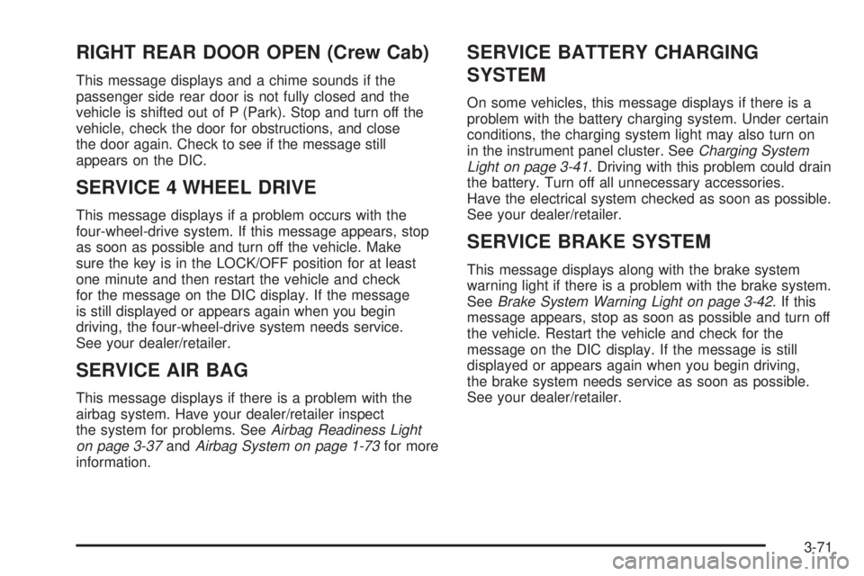 GMC SIERRA 2009  Owners Manual RIGHT REAR DOOR OPEN (Crew Cab)
This message displays and a chime sounds if the
passenger side rear door is not fully closed and the
vehicle is shifted out of P (Park). Stop and turn off the
vehicle, 