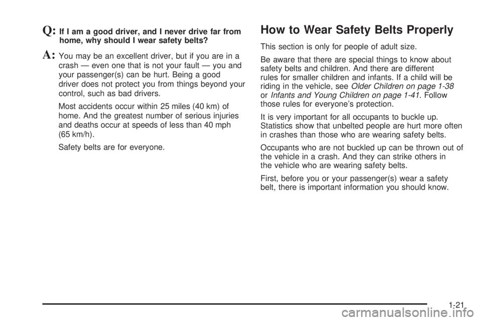 GMC SIERRA 2009  Owners Manual Q:If I am a good driver, and I never drive far from
home, why should I wear safety belts?
A:You may be an excellent driver, but if you are in a
crash — even one that is not your fault — you and
yo