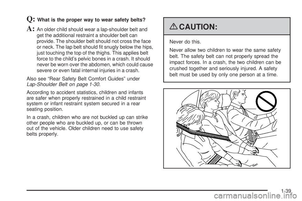 GMC SIERRA 2009  Owners Manual Q:What is the proper way to wear safety belts?
A:An older child should wear a lap-shoulder belt and
get the additional restraint a shoulder belt can
provide. The shoulder belt should not cross the fac